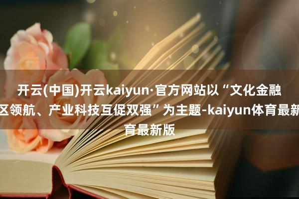 开云(中国)开云kaiyun·官方网站以“文化金融湾区领航、产业科技互促双强”为主题-kaiyun体育最新版