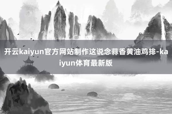 开云kaiyun官方网站制作这说念蒜香黄油鸡排-kaiyun体育最新版