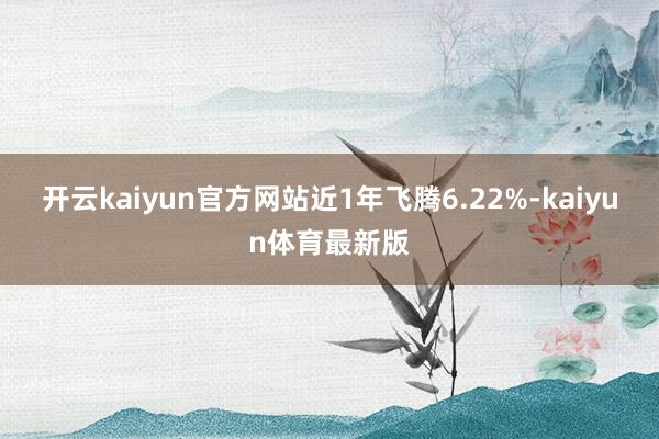 开云kaiyun官方网站近1年飞腾6.22%-kaiyun体育最新版