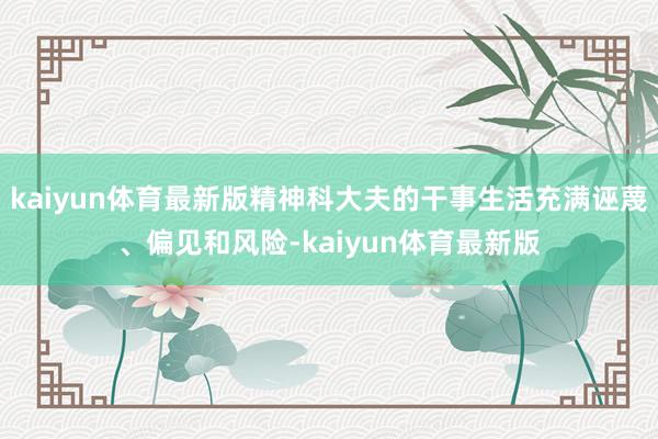 kaiyun体育最新版精神科大夫的干事生活充满诬蔑、偏见和风险-kaiyun体育最新版