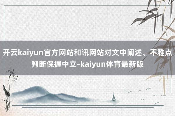 开云kaiyun官方网站和讯网站对文中阐述、不雅点判断保握中立-kaiyun体育最新版