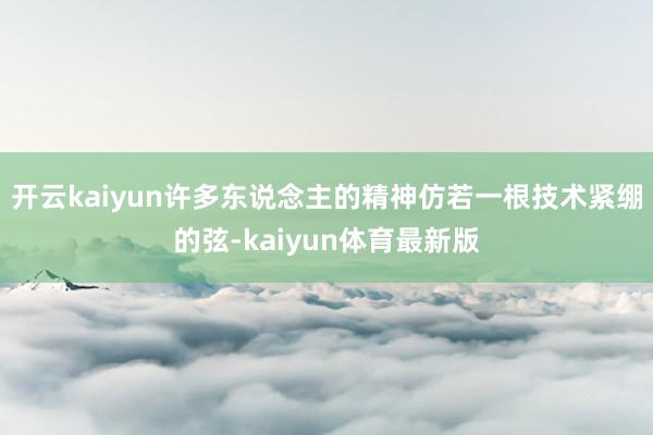 开云kaiyun许多东说念主的精神仿若一根技术紧绷的弦-kaiyun体育最新版
