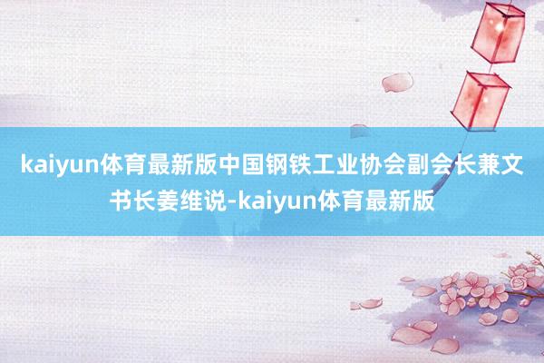 kaiyun体育最新版　　中国钢铁工业协会副会长兼文书长姜维说-kaiyun体育最新版
