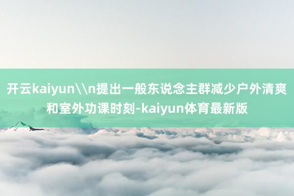 开云kaiyun\n提出一般东说念主群减少户外清爽和室外功课时刻-kaiyun体育最新版