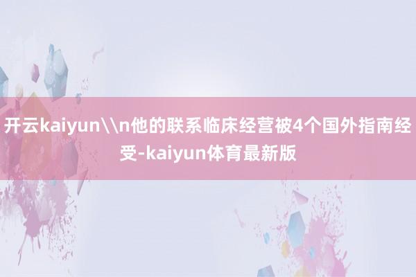 开云kaiyun\n他的联系临床经营被4个国外指南经受-kaiyun体育最新版