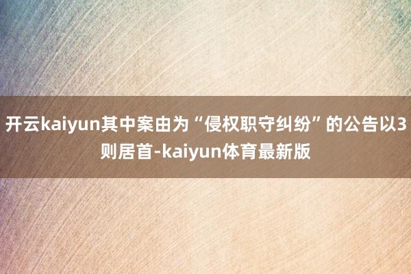 开云kaiyun其中案由为“侵权职守纠纷”的公告以3则居首-kaiyun体育最新版