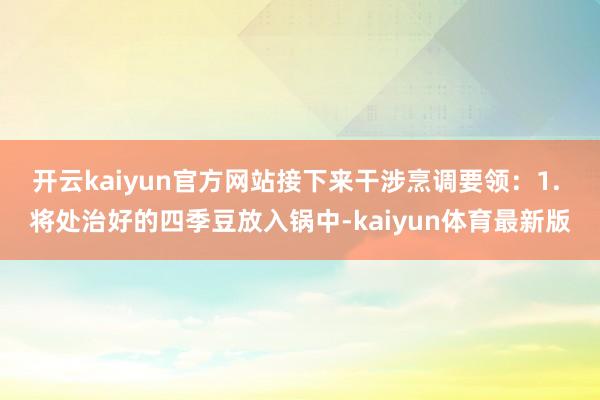 开云kaiyun官方网站接下来干涉烹调要领:1. 将处治好的四季豆放入锅中-kaiyun体育最新版