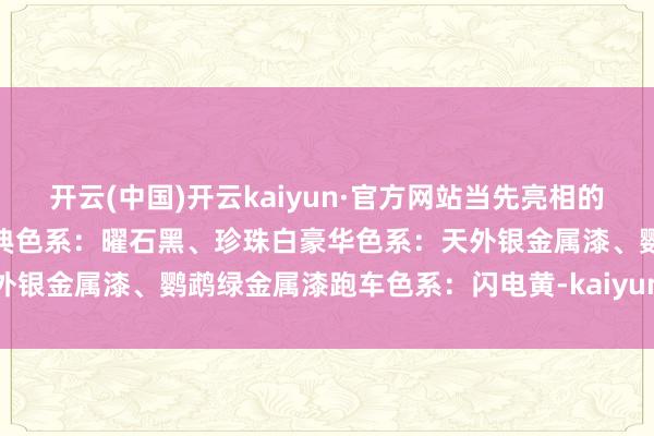 开云(中国)开云kaiyun·官方网站当先亮相的是新车的五款全新配色：经典色系：曜石黑、珍珠白豪华色系：天外银金属漆、鹦鹉绿金属漆跑车色系：闪电黄-kaiyun体育最新版