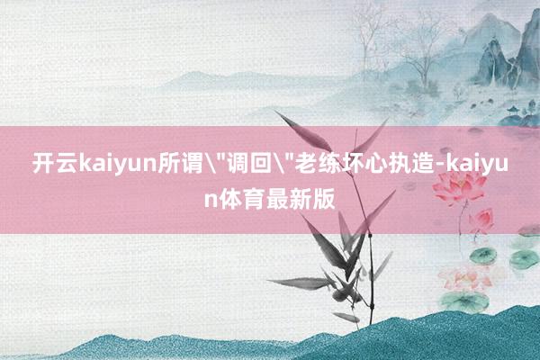 开云kaiyun所谓