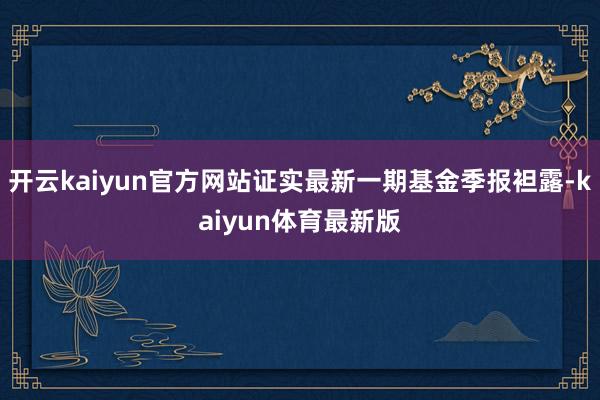 开云kaiyun官方网站证实最新一期基金季报袒露-kaiyun体育最新版