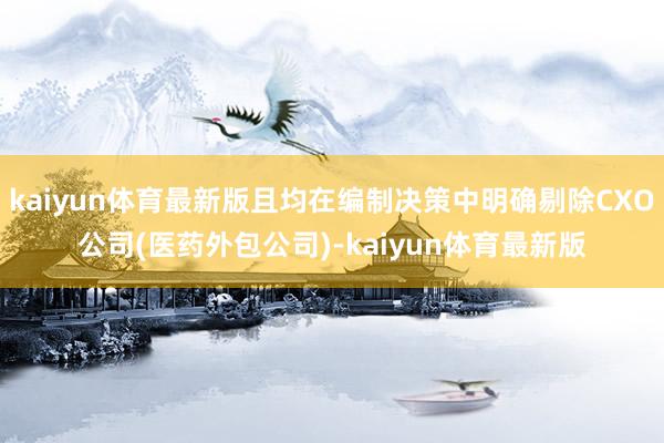 kaiyun体育最新版且均在编制决策中明确剔除CXO公司(医药外包公司)-kaiyun体育最新版