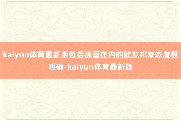 kaiyun体育最新版包括德国在内的欧友邦家态度很明确-kaiyun体育最新版