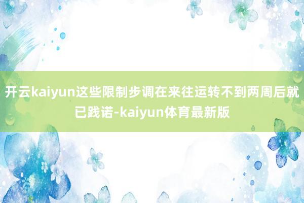 开云kaiyun这些限制步调在来往运转不到两周后就已践诺-kaiyun体育最新版