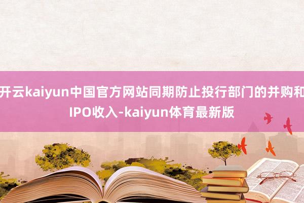 开云kaiyun中国官方网站同期防止投行部门的并购和IPO收入-kaiyun体育最新版