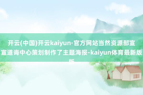 开云(中国)开云kaiyun·官方网站当然资源部宣宣道诲中心策划制作了主题海报-kaiyun体育最新版