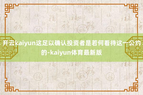 开云kaiyun这足以确认投资者是若何看待这一公约的-kaiyun体育最新版