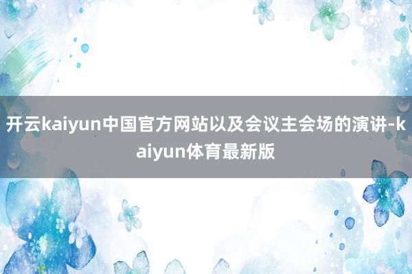 开云kaiyun中国官方网站以及会议主会场的演讲-kaiyun体育最新版