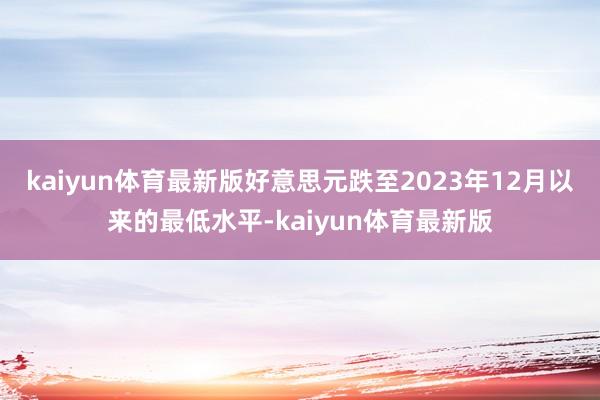 kaiyun体育最新版好意思元跌至2023年12月以来的最低水平-kaiyun体育最新版