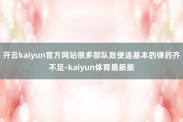 开云kaiyun官方网站很多部队致使连基本的弹药齐不足-kaiyun体育最新版
