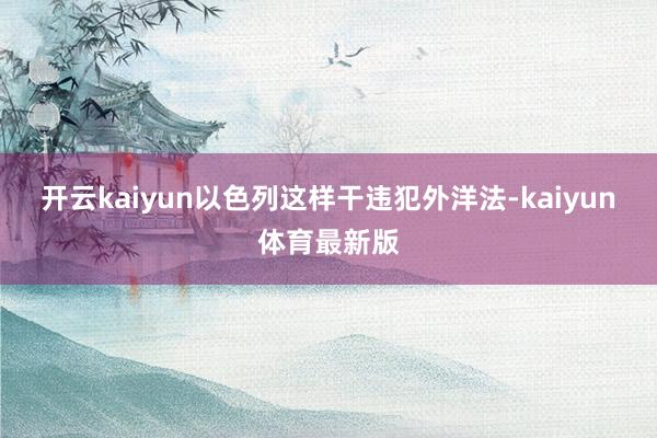 开云kaiyun以色列这样干违犯外洋法-kaiyun体育最新版