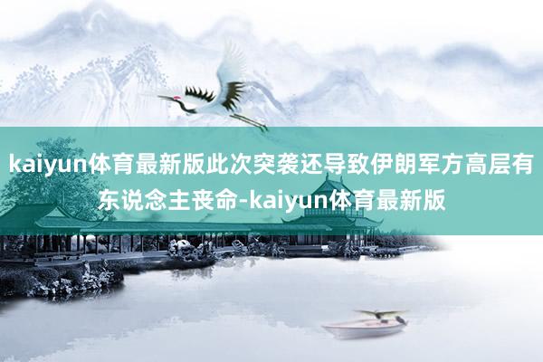 kaiyun体育最新版此次突袭还导致伊朗军方高层有东说念主丧命-kaiyun体育最新版