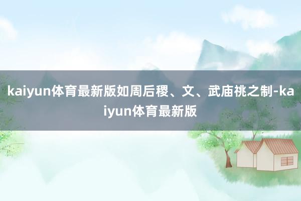 kaiyun体育最新版如周后稷、文、武庙祧之制-kaiyun体育最新版