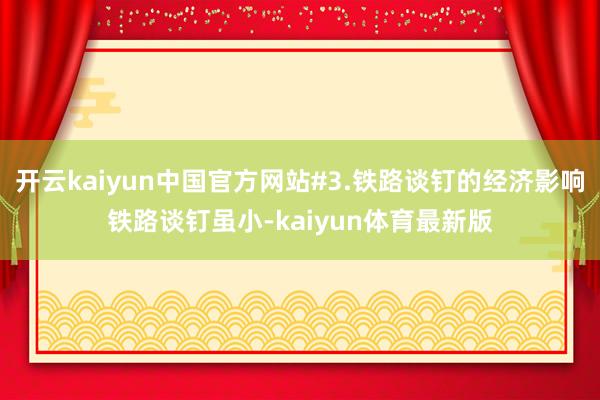 开云kaiyun中国官方网站#3.铁路谈钉的经济影响铁路谈钉虽小-kaiyun体育最新版