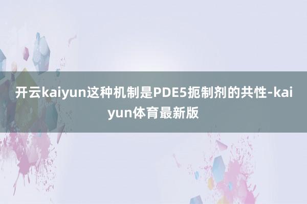 开云kaiyun这种机制是PDE5扼制剂的共性-kaiyun体育最新版