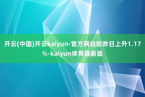开云(中国)开云kaiyun·官方网站较昨日上升1.17%-kaiyun体育最新版