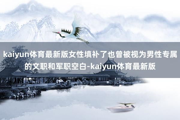 kaiyun体育最新版女性填补了也曾被视为男性专属的文职和军职空白-kaiyun体育最新版