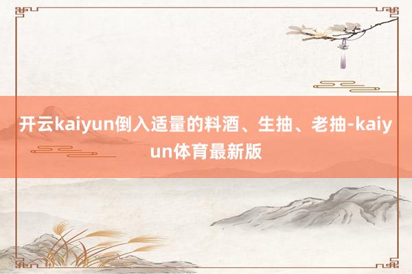 开云kaiyun倒入适量的料酒、生抽、老抽-kaiyun体育最新版