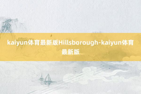 kaiyun体育最新版Hillsborough-kaiyun体育最新版